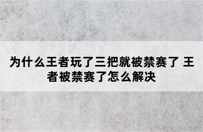 为什么王者玩了三把就被禁赛了 王者被禁赛了怎么解决